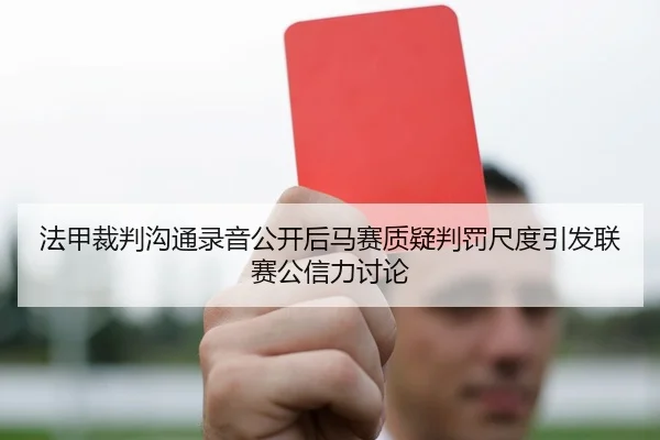法甲裁判沟通录音公开后马赛质疑判罚尺度引发联赛公信力讨论