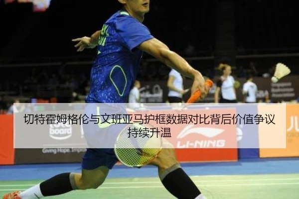 切特霍姆格伦与文班亚马护框数据对比背后价值争议持续升温